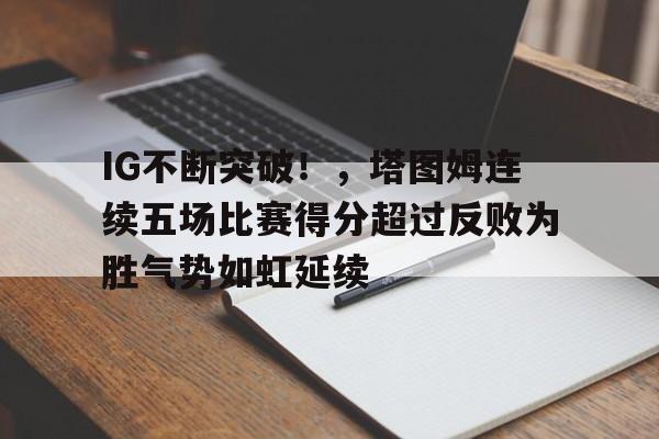 开云官方下载-IG不断突破！，塔图姆连续五场比赛得分超过反败为胜气势如虹延续的简单介绍