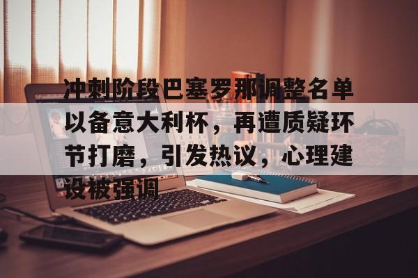 开云app-冲刺阶段巴塞罗那调整名单以备意大利杯，再遭质疑环节打磨，引发热议，心理建设被强调的简单介绍